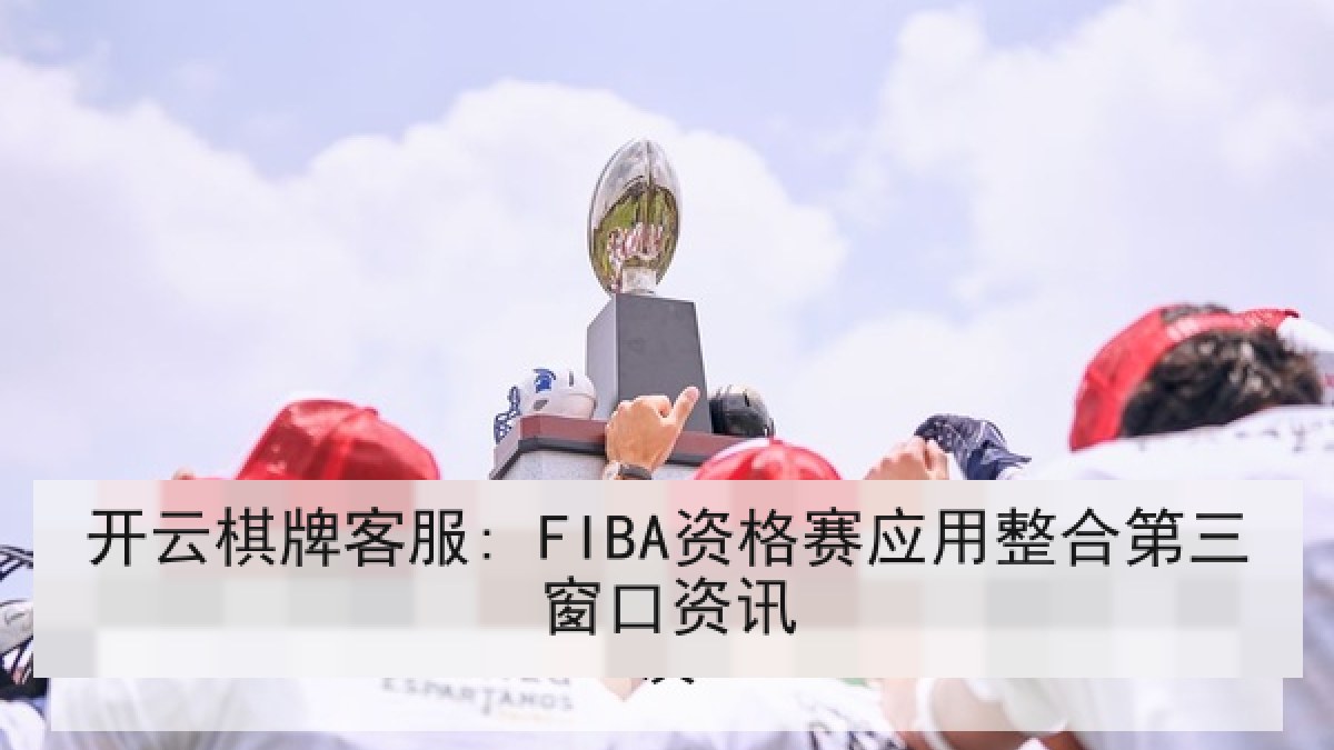 开云棋牌客服: FIBA资格赛应用整合第三窗口资讯