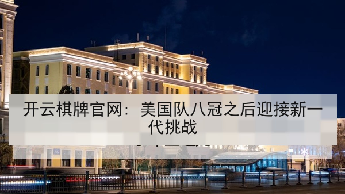 开云棋牌官网: 美国队八冠之后迎接新一代挑战