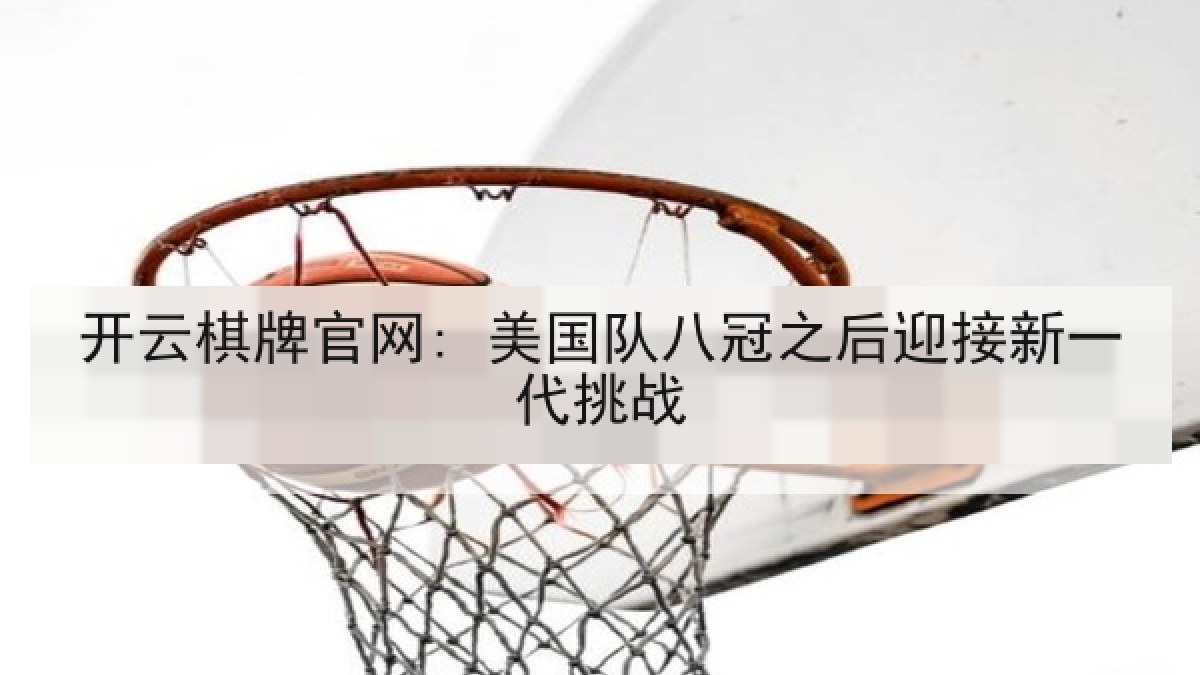 开云棋牌官网: 美国队八冠之后迎接新一代挑战