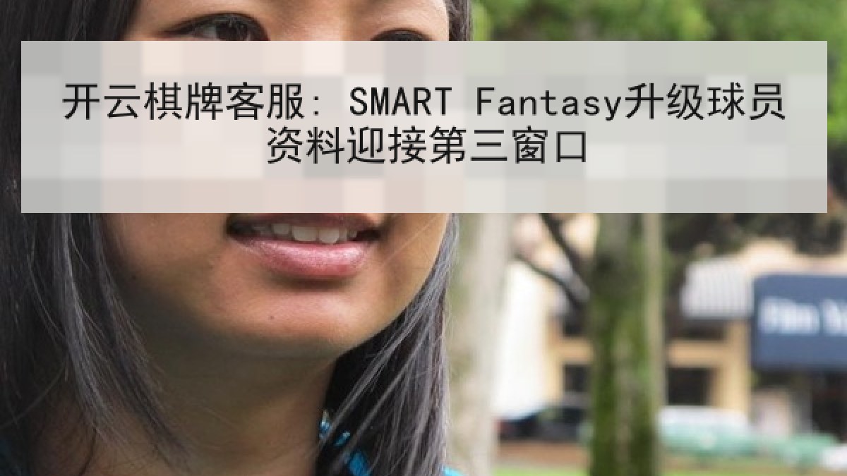 开云棋牌客服: SMART Fantasy升级球员资料迎接第三窗口