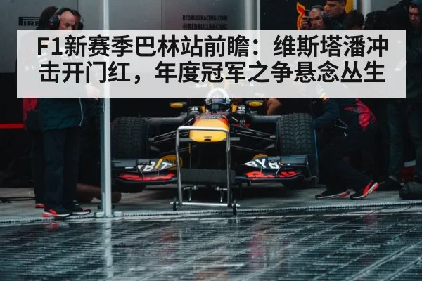 F1新赛季巴林站前瞻：维斯塔潘冲击开门红，年度冠军之争悬念丛生