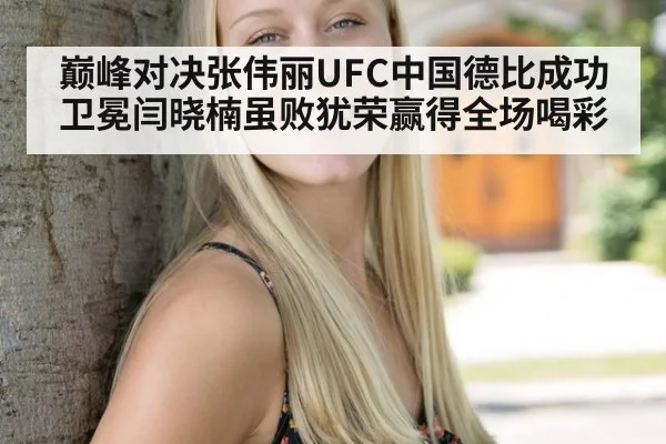 巅峰对决张伟丽UFC中国德比成功卫冕闫晓楠虽败犹荣赢得全场喝彩