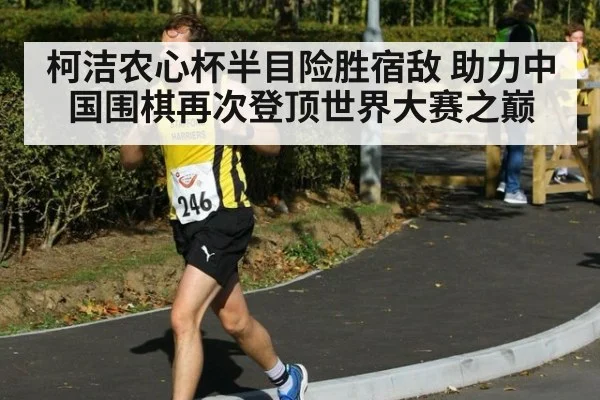 柯洁农心杯半目险胜宿敌 助力中国围棋再次登顶世界大赛之巅
